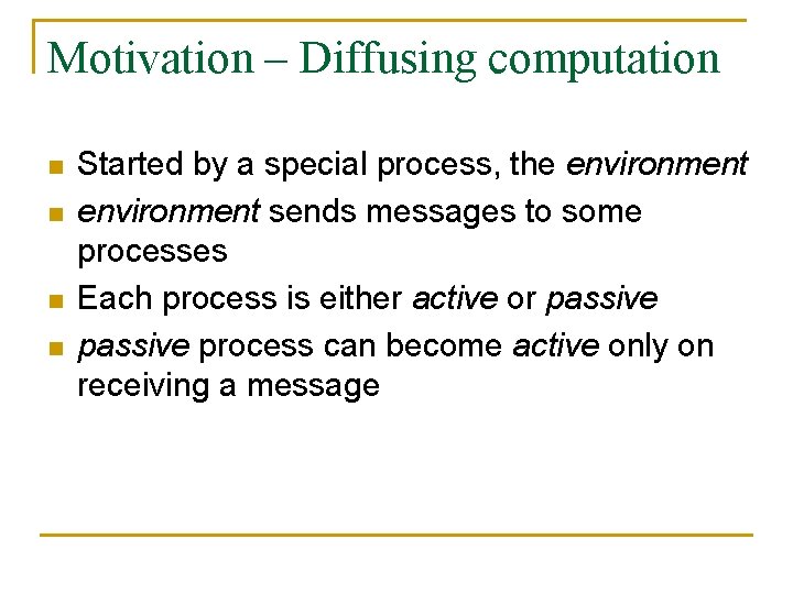 Motivation – Diffusing computation n n Started by a special process, the environment sends
