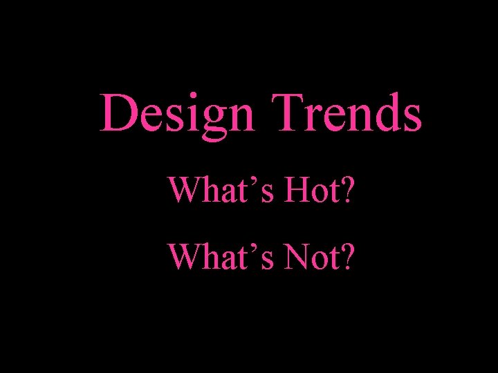 Design Trends What’s Hot? What’s Not? 