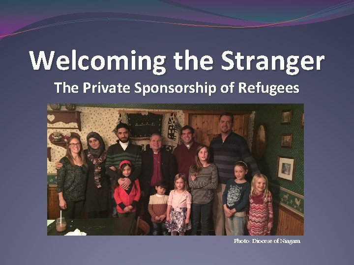 Welcoming the Stranger The Private Sponsorship of Refugees Photo: Diocese of Niagara 