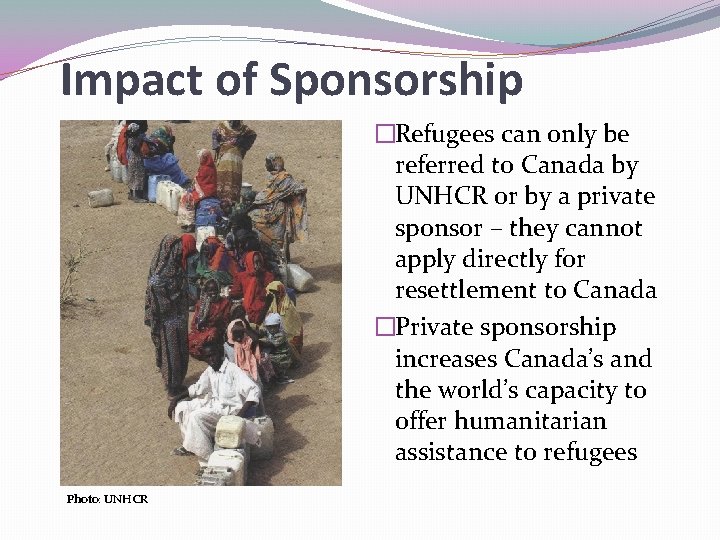 Impact of Sponsorship �Refugees can only be referred to Canada by UNHCR or by