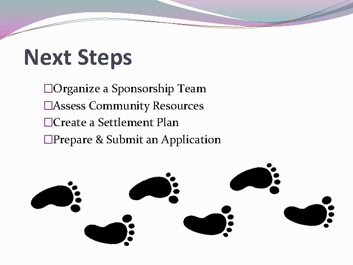 Next Steps �Organize a Sponsorship Team �Assess Community Resources �Create a Settlement Plan �Prepare