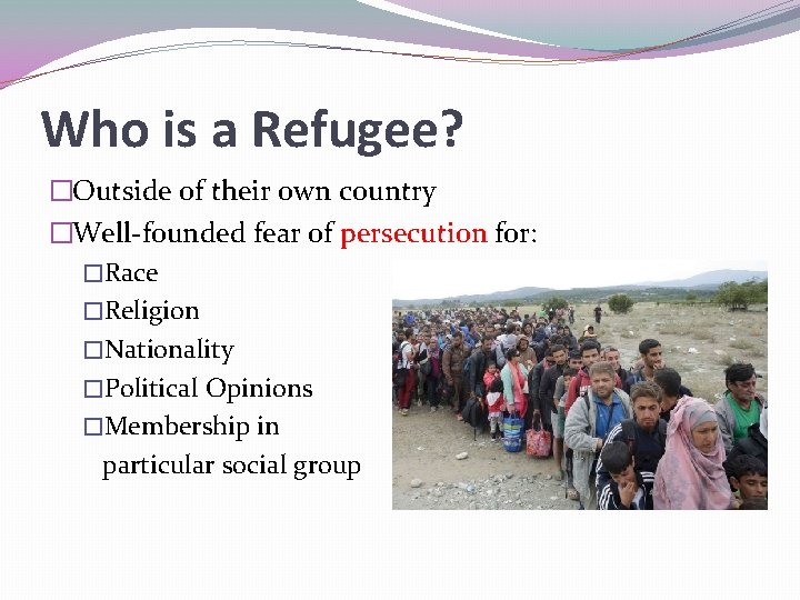 Who is a Refugee? �Outside of their own country �Well-founded fear of persecution for:
