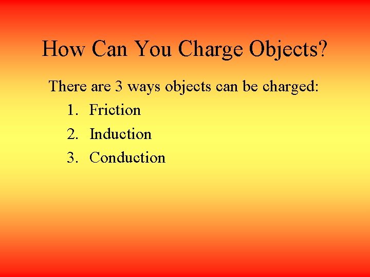 How Can You Charge Objects? There are 3 ways objects can be charged: 1.