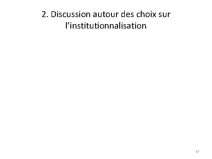 2. Discussion autour des choix sur l’institutionnalisation 47 