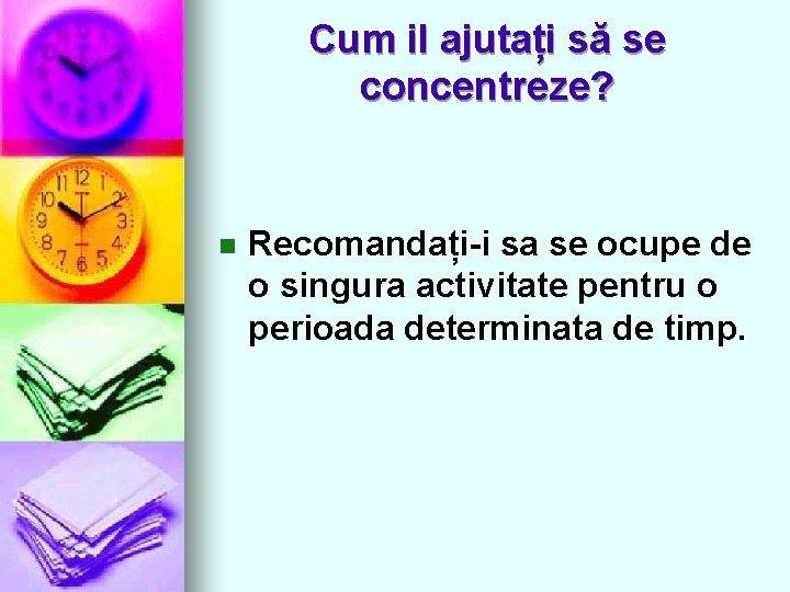 Cum il ajutați să se concentreze? n Recomandați-i sa se ocupe de o singura