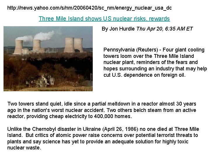 http: //news. yahoo. com/s/nm/20060420/sc_nm/energy_nuclear_usa_dc Three Mile Island shows US nuclear risks, rewards By Jon http: //news. yahoo. com/s/nm/20060420/sc_nm/energy_nuclear_usa_dc Three Mile Island shows US nuclear risks, rewards By Jon
