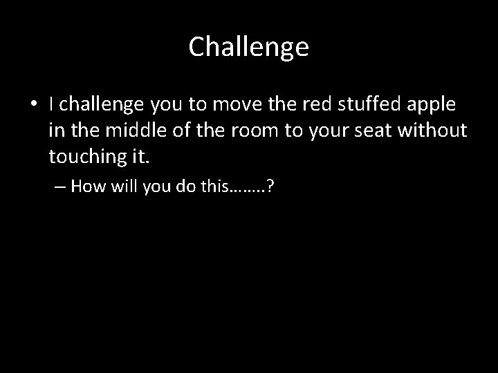 Challenge • I challenge you to move the red stuffed apple in the middle