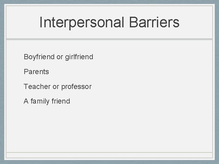 Interpersonal Barriers Boyfriend or girlfriend Parents Teacher or professor A family friend 