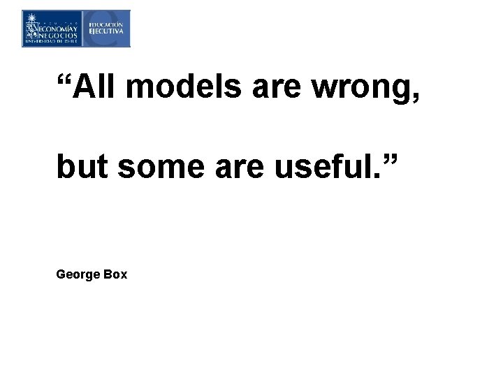 “All models are wrong, but some are useful. ” George Box 