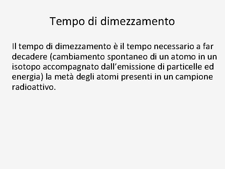 Tempo di dimezzamento Il tempo di dimezzamento è il tempo necessario a far decadere