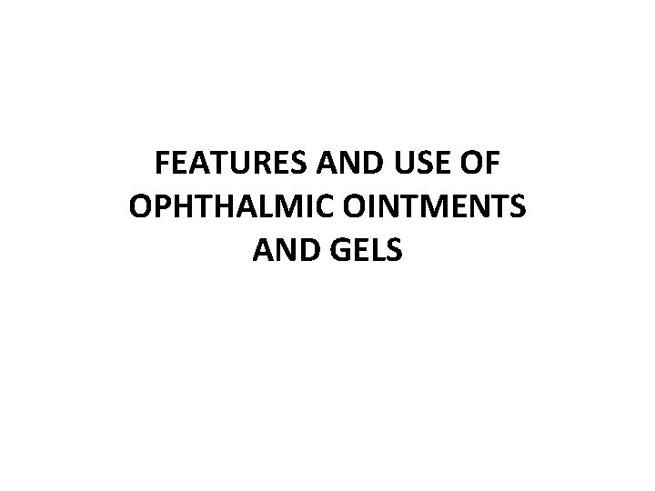 FEATURES AND USE OF OPHTHALMIC OINTMENTS AND GELS 