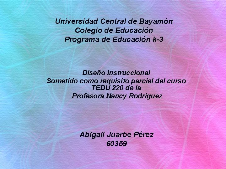 Universidad Central de Bayamón Colegio de Educación Programa de Educación k-3 Diseño Instruccional Sometido