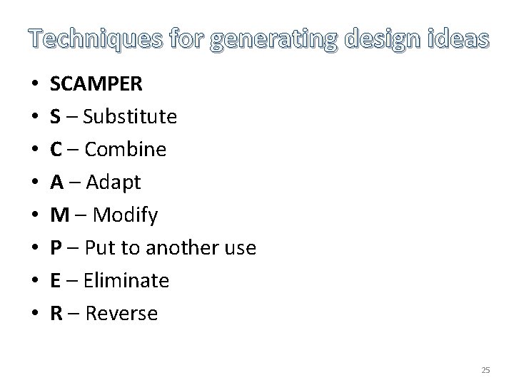 Techniques for generating design ideas • • SCAMPER S – Substitute C – Combine Techniques for generating design ideas • • SCAMPER S – Substitute C – Combine