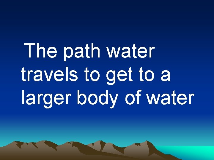 The path water travels to get to a larger body of water 