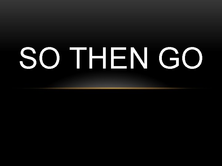 SO THEN GO SO THEN GO