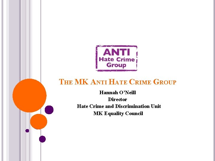 THE MK ANTI HATE CRIME GROUP Hannah O’Neill Director Hate Crime and Discrimination Unit