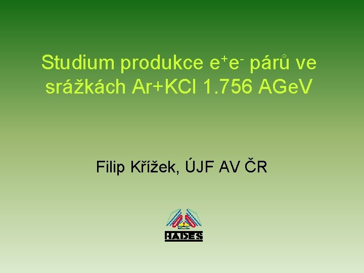 Studium produkce e+e- párů ve srážkách Ar+KCl 1. 756 AGe. V Filip Křížek, ÚJF