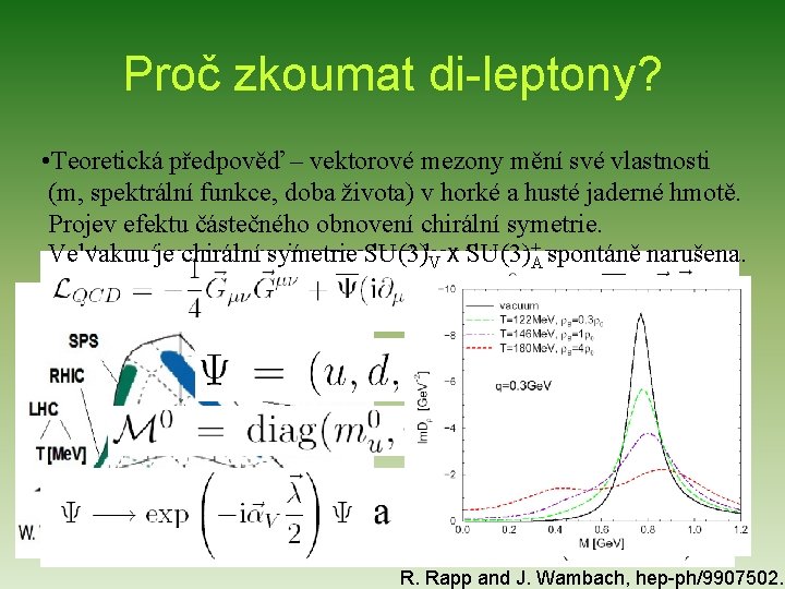 Proč zkoumat di-leptony? • Teoretická předpověď – vektorové mezony mění své vlastnosti (m, spektrální