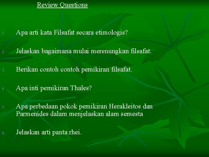 Review Questions 1. Apa arti kata Filsafat secara etimologis? 2. Jelaskan bagaimana mulai merenungkan