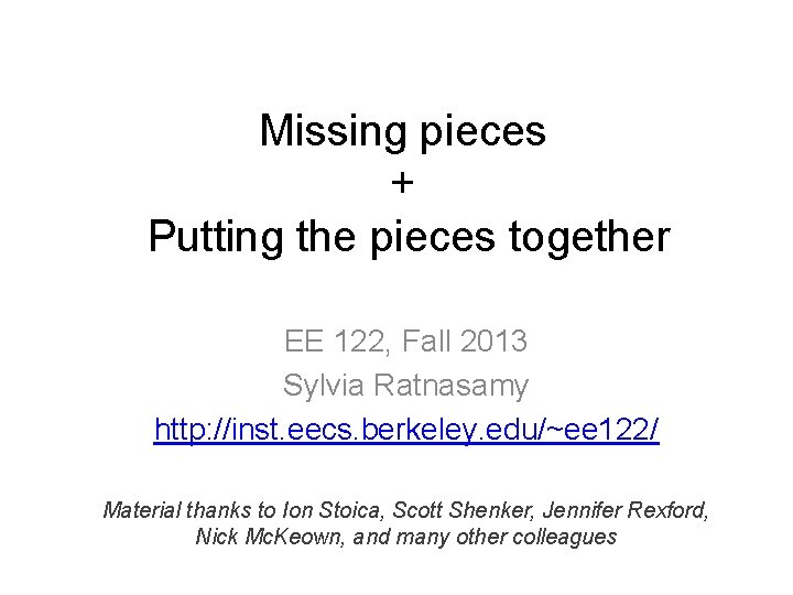 Missing pieces + Putting the pieces together EE 122, Fall 2013 Sylvia Ratnasamy http: