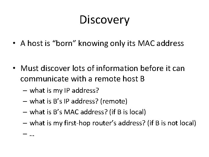 Discovery • A host is “born” knowing only its MAC address • Must discover
