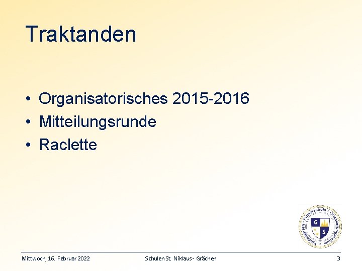 Traktanden • Organisatorisches 2015 -2016 • Mitteilungsrunde • Raclette Mittwoch, 16. Februar 2022 Schulen