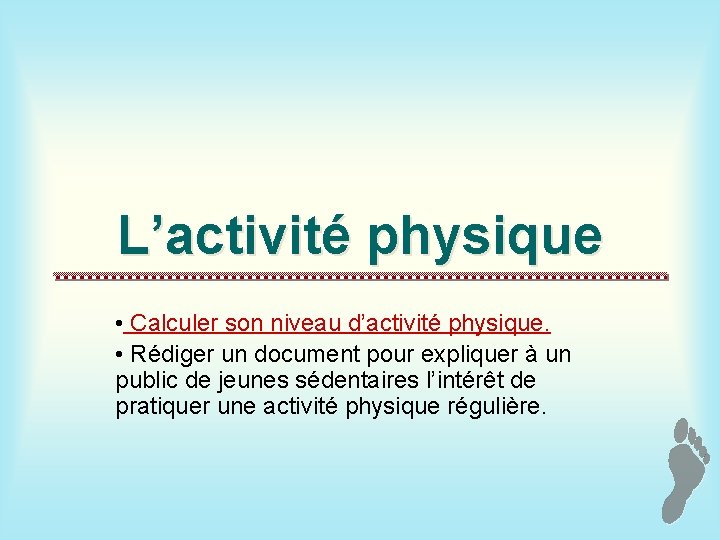 L’activité physique • Calculer son niveau d’activité physique. • Rédiger un document pour expliquer
