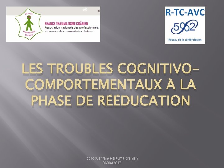 LES TROUBLES COGNITIVOCOMPORTEMENTAUX À LA PHASE DE RÉÉDUCATION colloque france trauma cranien 06/04/2017 