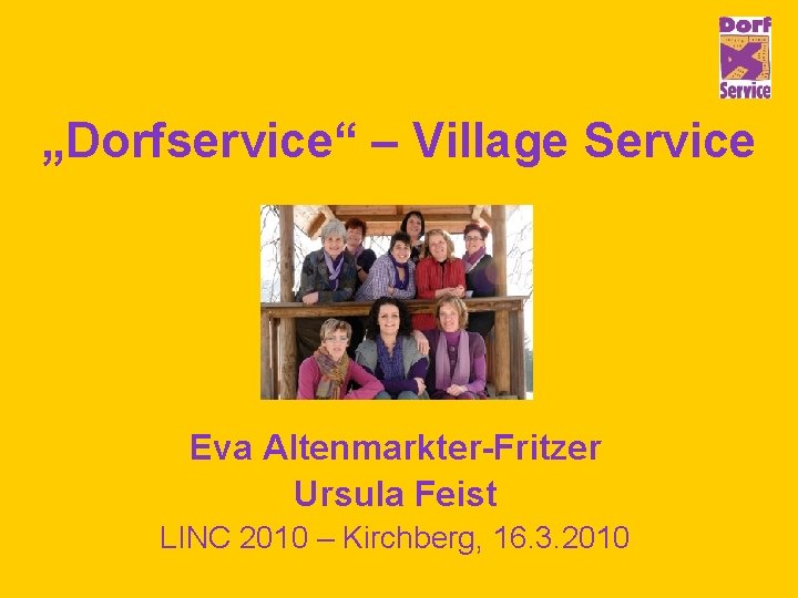 „Dorfservice“ – Village Service Eva Altenmarkter-Fritzer Ursula Feist LINC 2010 – Kirchberg, 16. 3.