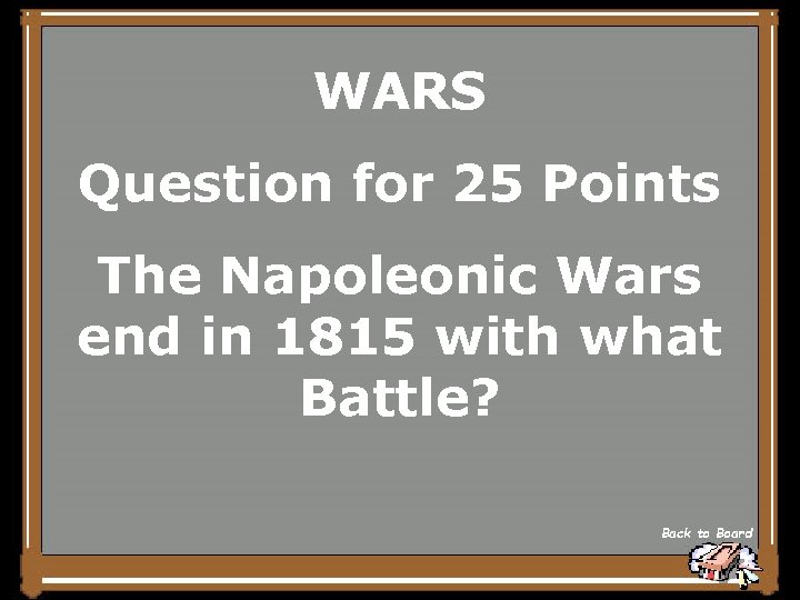 WARS Question for 25 Points The Napoleonic Wars end in 1815 with what Battle?