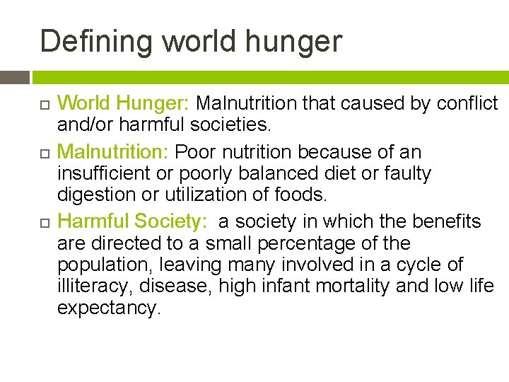 Defining world hunger World Hunger: Malnutrition that caused by conflict and/or harmful societies. Malnutrition: