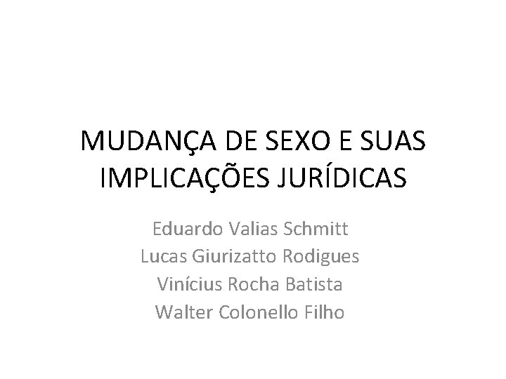 MUDANÇA DE SEXO E SUAS IMPLICAÇÕES JURÍDICAS Eduardo Valias Schmitt Lucas Giurizatto Rodigues Vinícius