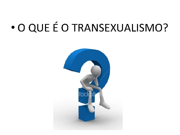  • O QUE É O TRANSEXUALISMO? 
