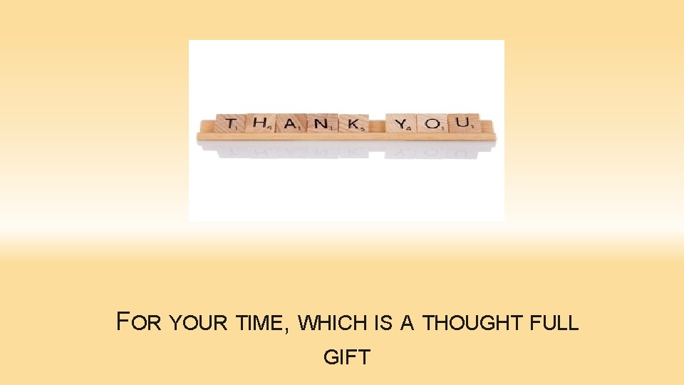 THANK YOU! FOR YOUR TIME, WHICH IS A THOUGHT FULL GIFT 