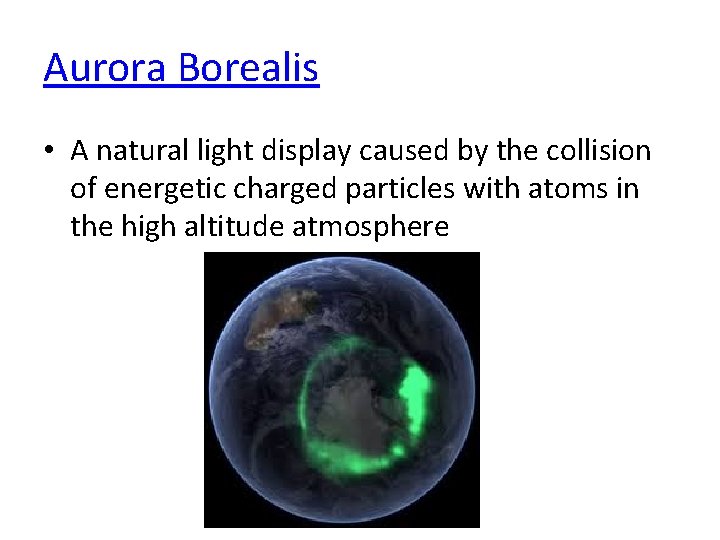 Aurora Borealis • A natural light display caused by the collision of energetic charged