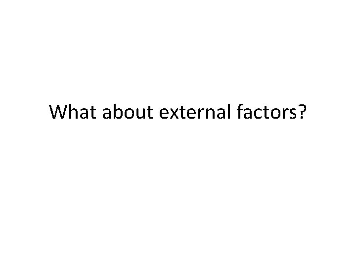 What about external factors? 