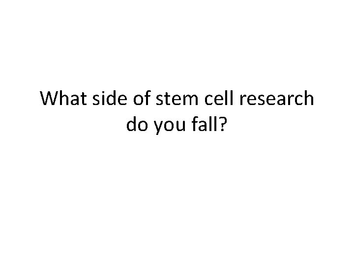 What side of stem cell research do you fall? 