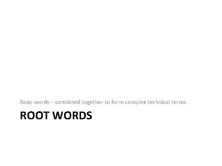 Basic words – combined together to form complex technical terms ROOT WORDS 