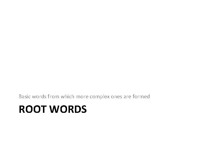 Basic words from which more complex ones are formed ROOT WORDS 