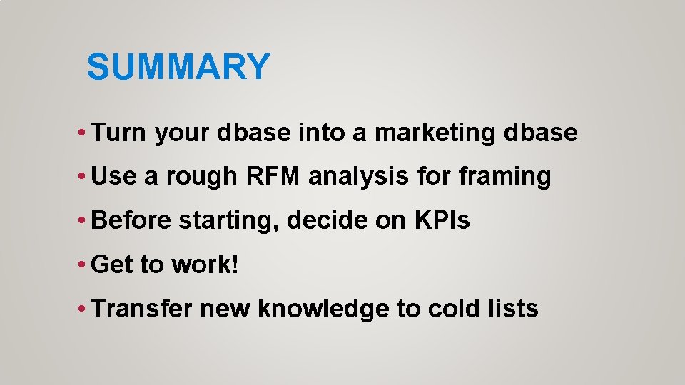 SUMMARY • Turn your dbase into a marketing dbase • Use a rough RFM