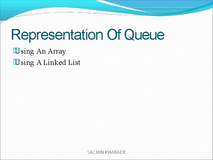 Representation Of Queue � Using An Array � Using A Linked List SACHIN KHARADE