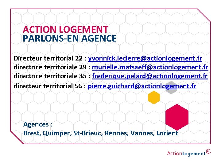 ACTION LOGEMENT PARLONS-EN AGENCE Directeur territorial 22 : yvonnick. leclerre@actionlogement. fr directrice territoriale 29