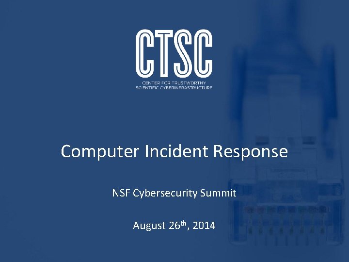 Computer Incident Response NSF Cybersecurity Summit August 26 th, 2014 