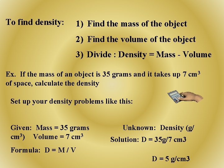 To find density: 1) Find the mass of the object 2) Find the volume