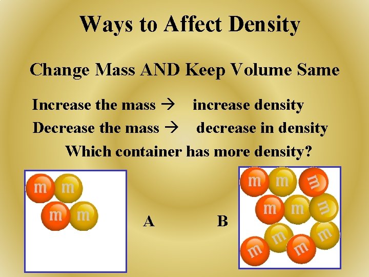 Ways to Affect Density Change Mass AND Keep Volume Same Increase the mass increase