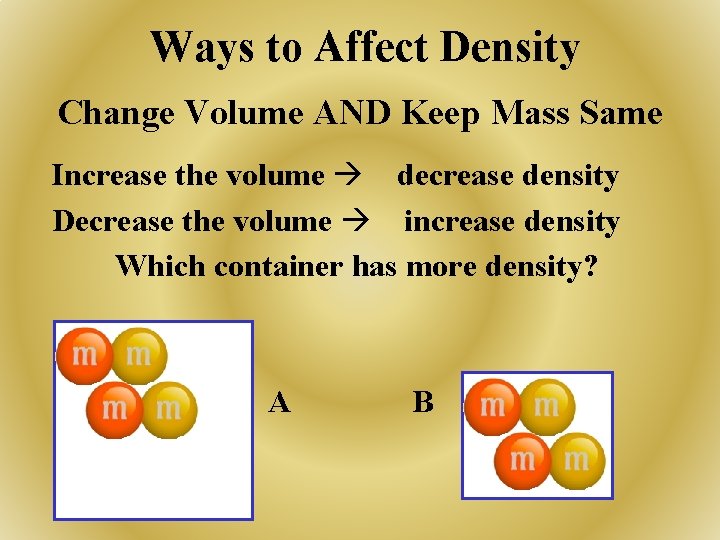 Ways to Affect Density Change Volume AND Keep Mass Same Increase the volume decrease