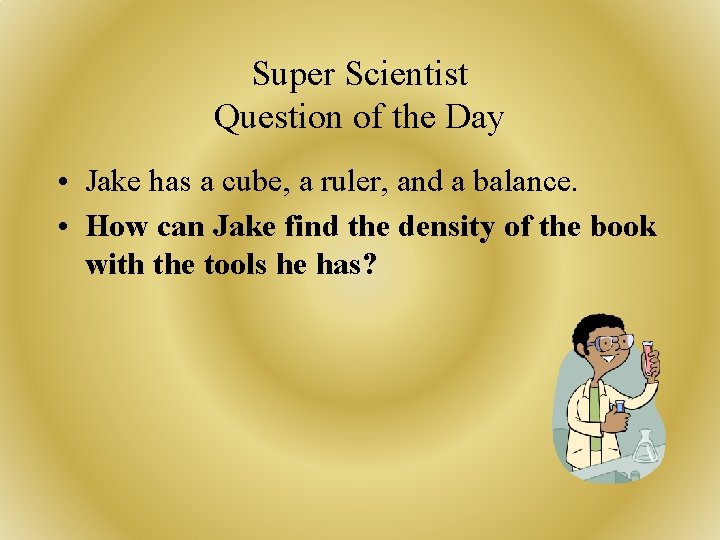 Super Scientist Question of the Day • Jake has a cube, a ruler, and