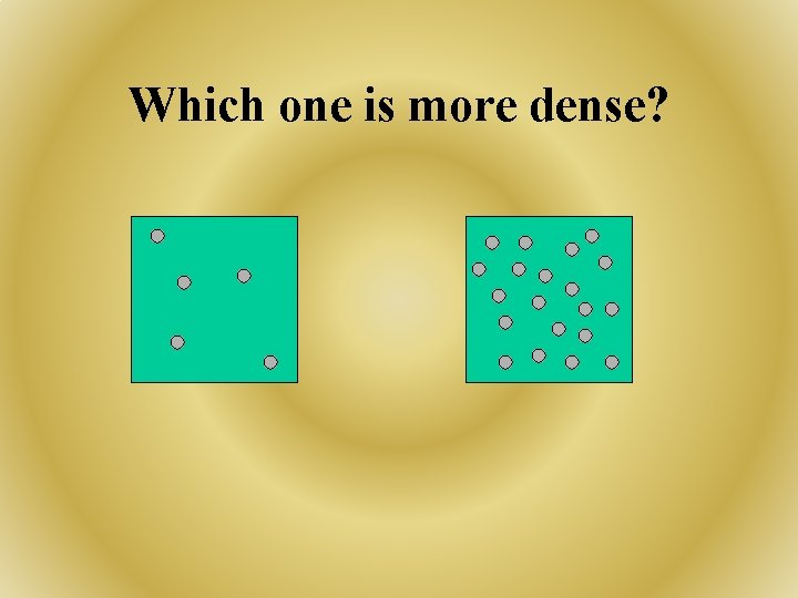 Which one is more dense? 