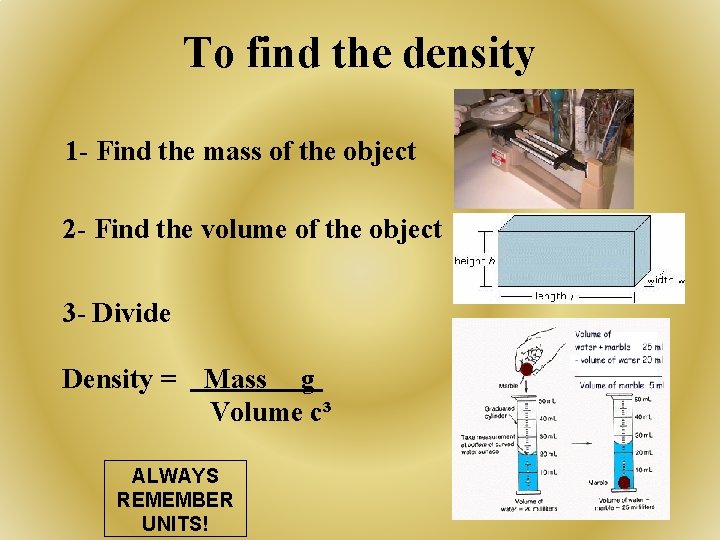 To find the density 1 - Find the mass of the object 2 -