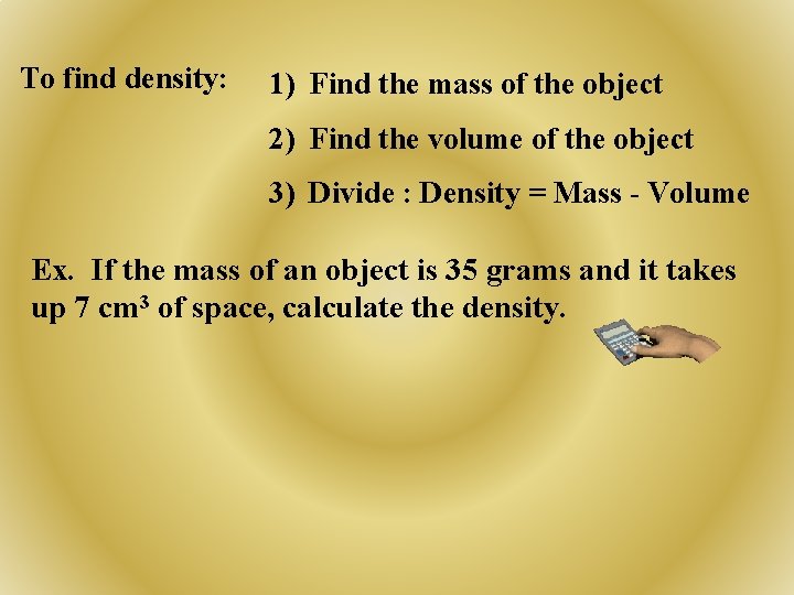 To find density: 1) Find the mass of the object 2) Find the volume